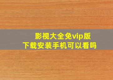 影视大全免vip版下载安装手机可以看吗