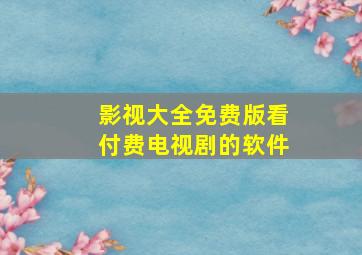 影视大全免费版看付费电视剧的软件