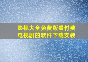 影视大全免费版看付费电视剧的软件下载安装