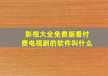 影视大全免费版看付费电视剧的软件叫什么