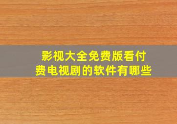 影视大全免费版看付费电视剧的软件有哪些