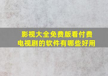 影视大全免费版看付费电视剧的软件有哪些好用