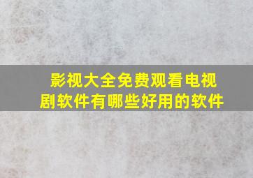 影视大全免费观看电视剧软件有哪些好用的软件