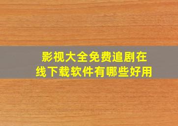 影视大全免费追剧在线下载软件有哪些好用