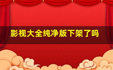 影视大全纯净版下架了吗