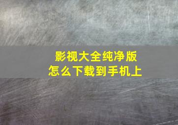 影视大全纯净版怎么下载到手机上