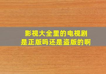 影视大全里的电视剧是正版吗还是盗版的啊