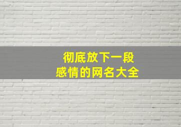 彻底放下一段感情的网名大全