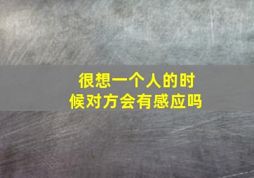 很想一个人的时候对方会有感应吗