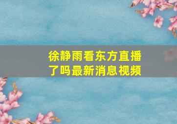 徐静雨看东方直播了吗最新消息视频