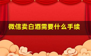 微信卖白酒需要什么手续