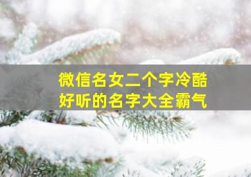 微信名女二个字冷酷好听的名字大全霸气