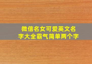 微信名女可爱英文名字大全霸气简单两个字