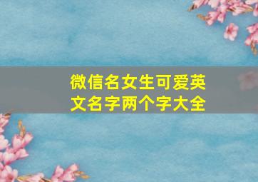 微信名女生可爱英文名字两个字大全