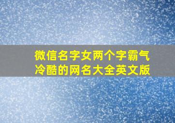 微信名字女两个字霸气冷酷的网名大全英文版