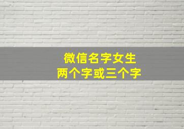 微信名字女生两个字或三个字