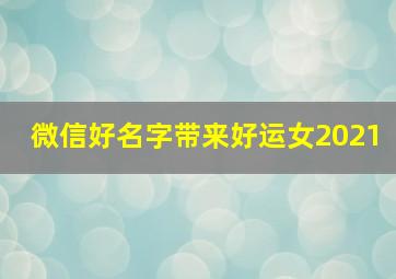 微信好名字带来好运女2021