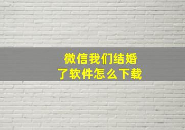 微信我们结婚了软件怎么下载