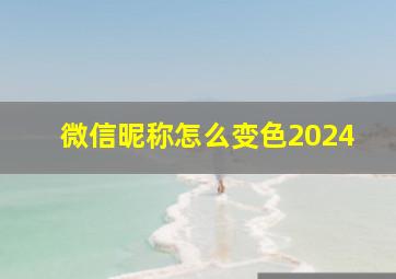 微信昵称怎么变色2024