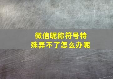 微信昵称符号特殊弄不了怎么办呢