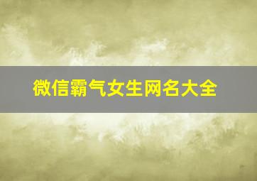 微信霸气女生网名大全