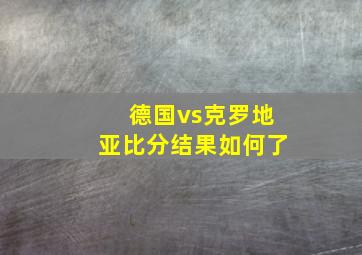 德国vs克罗地亚比分结果如何了