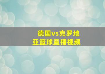 德国vs克罗地亚篮球直播视频