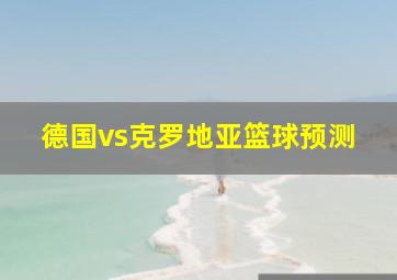 德国vs克罗地亚篮球预测