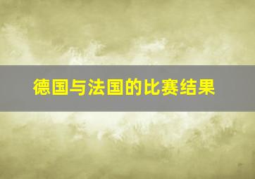 德国与法国的比赛结果