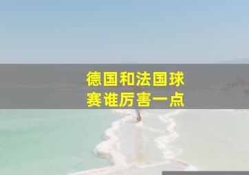 德国和法国球赛谁厉害一点