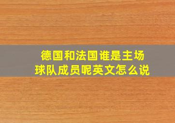 德国和法国谁是主场球队成员呢英文怎么说