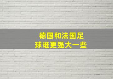 德国和法国足球谁更强大一些