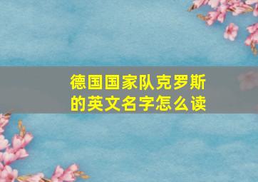 德国国家队克罗斯的英文名字怎么读