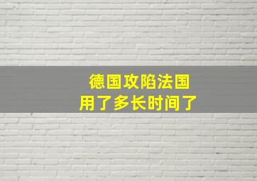 德国攻陷法国用了多长时间了