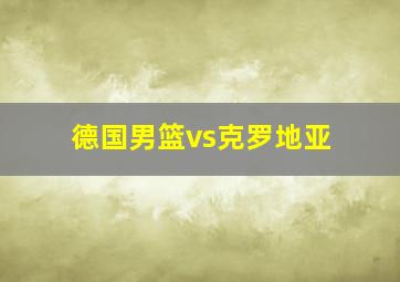 德国男篮vs克罗地亚