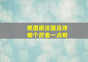 德国跟法国足球哪个厉害一点啊