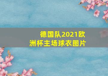 德国队2021欧洲杯主场球衣图片