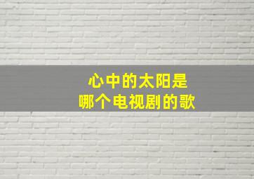 心中的太阳是哪个电视剧的歌