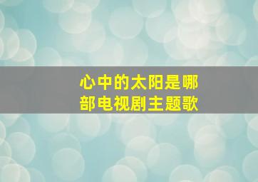 心中的太阳是哪部电视剧主题歌