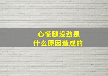 心慌腿没劲是什么原因造成的