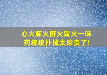 心火肺火肝火胃火一味药统统扑掉太珍贵了!