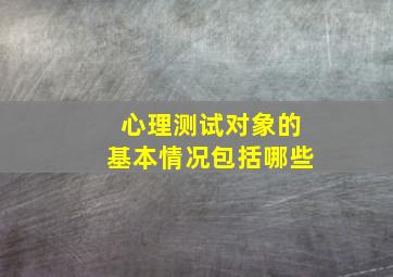 心理测试对象的基本情况包括哪些