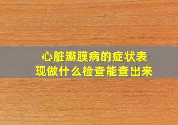 心脏瓣膜病的症状表现做什么检查能查出来