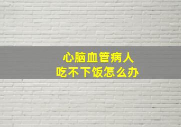 心脑血管病人吃不下饭怎么办