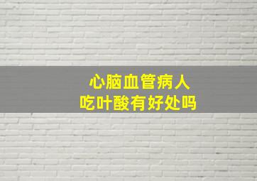 心脑血管病人吃叶酸有好处吗