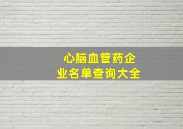 心脑血管药企业名单查询大全