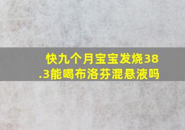 快九个月宝宝发烧38.3能喝布洛芬混悬液吗