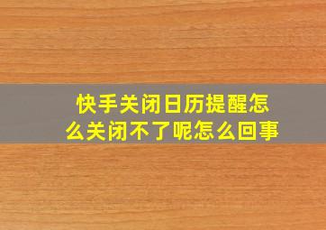 快手关闭日历提醒怎么关闭不了呢怎么回事