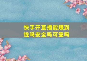 快手开直播能赚到钱吗安全吗可靠吗