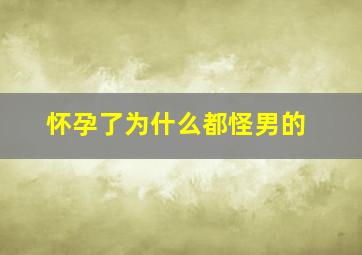 怀孕了为什么都怪男的